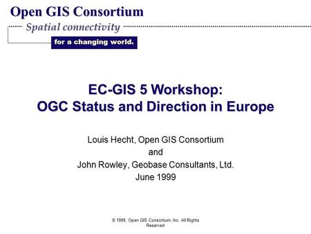 Open GIS Consortium for a changing world. Spatial connectivity © 1999, Open GIS Consortium, Inc. All Rights Reserved EC-GIS 5 Workshop: OGC Status and.