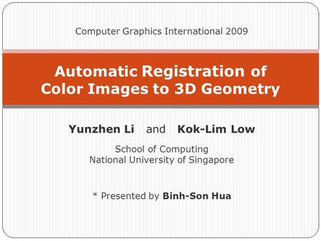 Automatic Registration of Color Images to 3D Geometry Computer Graphics International 2009 Yunzhen Li and Kok-Lim Low School of Computing National University.
