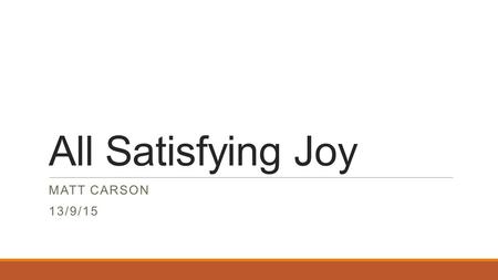 All Satisfying Joy MATT CARSON 13/9/15. Question Why would you want to be forgiven by God for your sins?