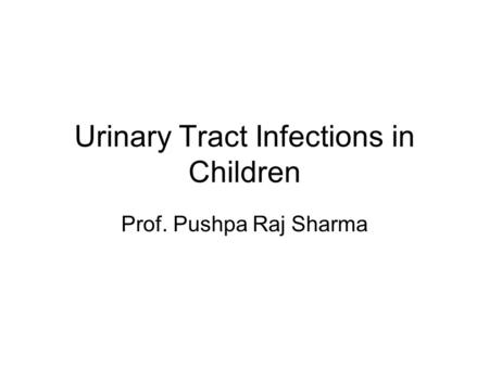 Urinary Tract Infections in Children Prof. Pushpa Raj Sharma.