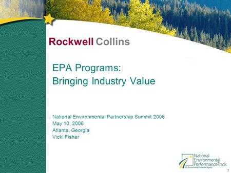1 Rockwell Collins EPA Programs: Bringing Industry Value National Environmental Partnership Summit 2006 May 10, 2006 Atlanta, Georgia Vicki Fisher.
