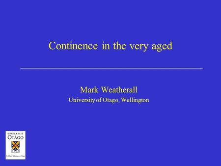 Continence in the very aged Mark Weatherall University of Otago, Wellington.