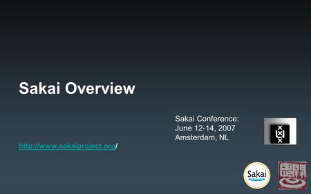 Sakai Overview  Sakai Conference: June 12-14, 2007 Amsterdam, NL.