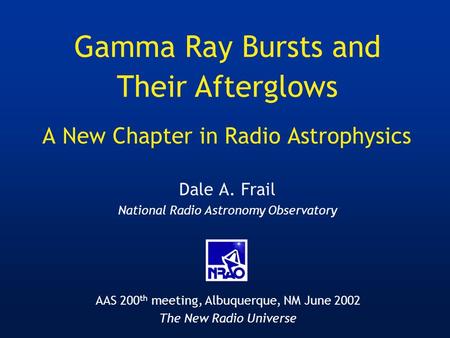 A New Chapter in Radio Astrophysics Dale A. Frail National Radio Astronomy Observatory Gamma Ray Bursts and Their Afterglows AAS 200 th meeting, Albuquerque,
