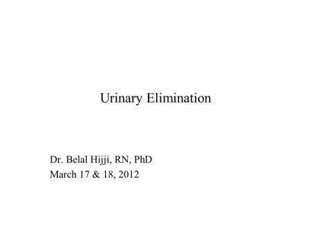 Urinary Elimination Dr. Belal Hijji, RN, PhD March 17 & 18, 2012.