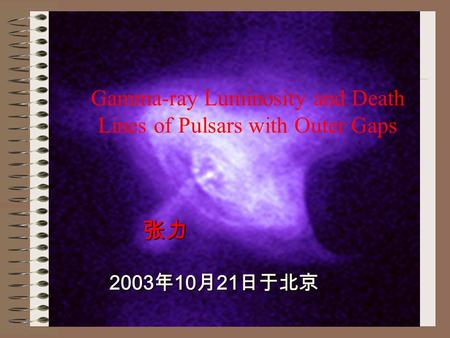 张力 张力 2003 年 10 月 21 日于北京 2003 年 10 月 21 日于北京 Gamma-ray Luminosity and Death Lines of Pulsars with Outer Gaps.