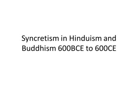 Syncretism in Hinduism and Buddhism 600BCE to 600CE