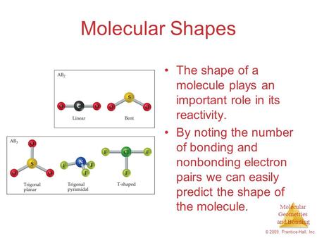 Molecular Geometries and Bonding © 2009, Prentice-Hall, Inc. Molecular Shapes The shape of a molecule plays an important role in its reactivity. By noting.