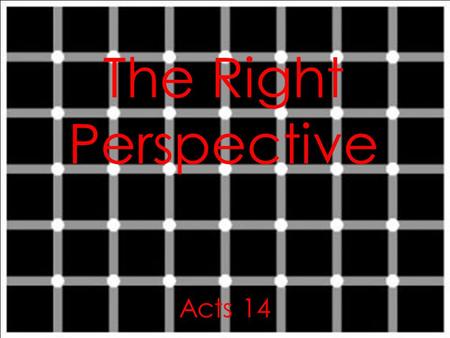 The Right Perspective Acts 14. Acts 14:8-10 In Lystra there sat a man crippled in his feet, who was lame from birth and had never walked. 9 He.