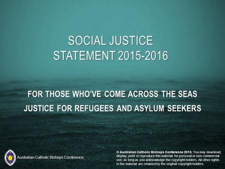 FOR THOSE WHO’VE COME ACROSS THE SEAS JUSTICE FOR REFUGEES AND ASYLUM SEEKERS SOCIAL JUSTICE STATEMENT 2015-2016 © Australian Catholic Bishops Conference.