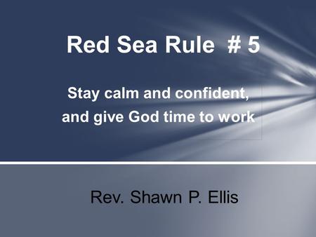 Stay calm and confident, and give God time to work Red Sea Rule # 5 Rev. Shawn P. Ellis.