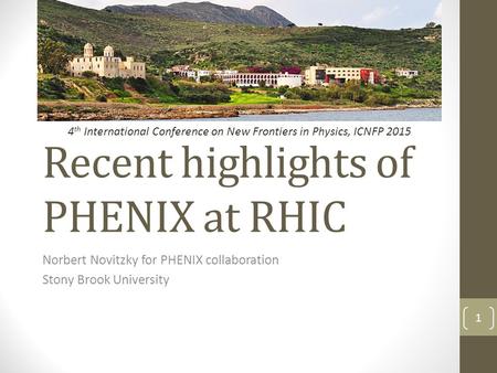 Recent highlights of PHENIX at RHIC Norbert Novitzky for PHENIX collaboration Stony Brook University 1 4 th International Conference on New Frontiers in.