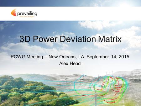 3D Power Deviation Matrix PCWG Meeting – New Orleans, LA. September 14, 2015 Alex Head.