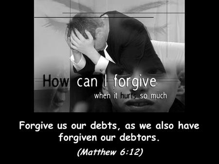 Forgive us our debts, as we also have forgiven our debtors.