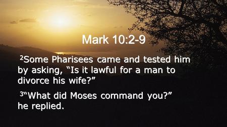 Mark 10:2-9 2 Some Pharisees came and tested him by asking, “Is it lawful for a man to divorce his wife?” 3 “What did Moses command you?” he replied. 2.