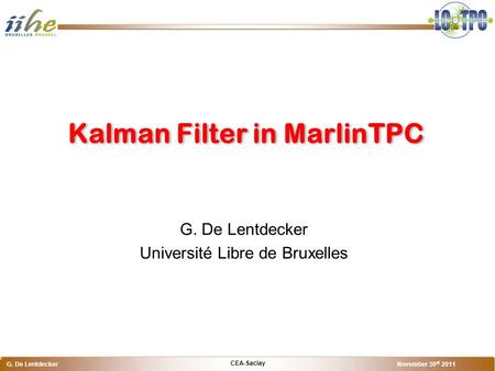 CEA-Saclay G. De Lentdecker November 30 st 2011 o G. De Lentdecker Université Libre de Bruxelles Kalman Filter in MarlinTPC.