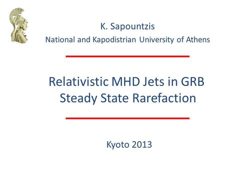 Relativistic MHD Jets in GRB Steady State Rarefaction K. Sapountzis National and Kapodistrian University of Athens Kyoto 2013.