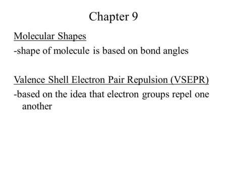 Chapter 9 Molecular Shapes -shape of molecule is based on bond angles Valence Shell Electron Pair Repulsion (VSEPR) -based on the idea that electron groups.