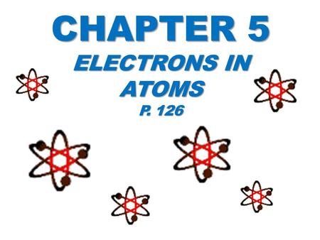 Chapter 5 Electrons in Atoms p. 126