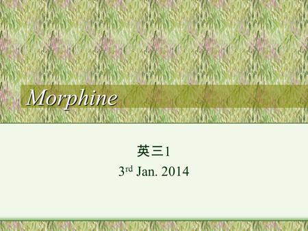 Morphine 英三 1 3 rd Jan. 2014. Summary Morphine is a very potent drug known as an opiate that is used in the field of medicine to relieve pain. Opiates.