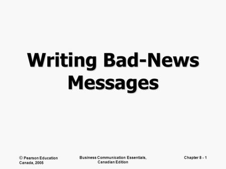 © Pearson Education Canada, 2005 Business Communication Essentials, Canadian Edition Chapter 8 - 1 Writing Bad-News Messages.