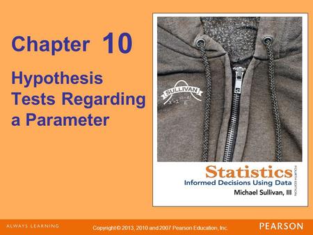 Copyright © 2013, 2010 and 2007 Pearson Education, Inc. Chapter Hypothesis Tests Regarding a Parameter 10.