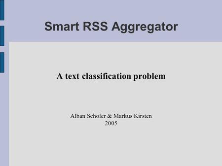 Smart RSS Aggregator A text classification problem Alban Scholer & Markus Kirsten 2005.