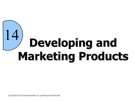 Developing and Marketing Products 14 Copyright © 2012 Pearson Education, Inc. publishing as Prentice Hall.