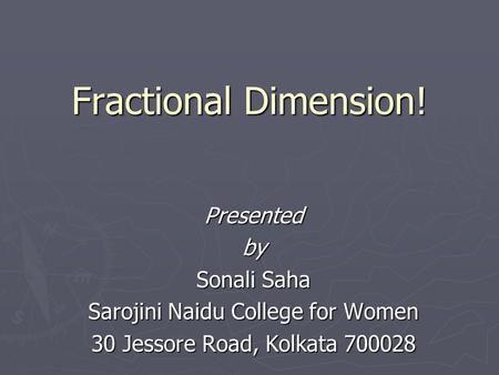 Fractional Dimension! Presentedby Sonali Saha Sarojini Naidu College for Women 30 Jessore Road, Kolkata 700028.