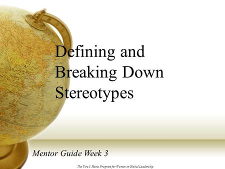 Defining and Breaking Down Stereotypes Mentor Guide Week 3 The Vira I. Heinz Program for Women in Global Leadership.
