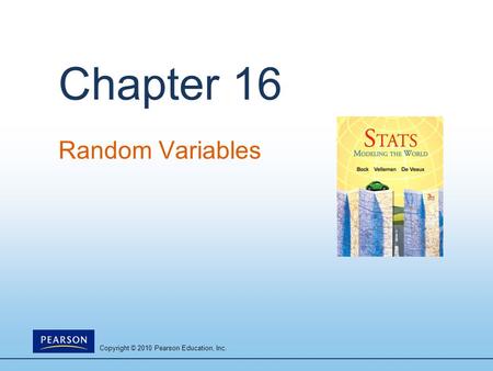 Copyright © 2010 Pearson Education, Inc. Chapter 16 Random Variables.