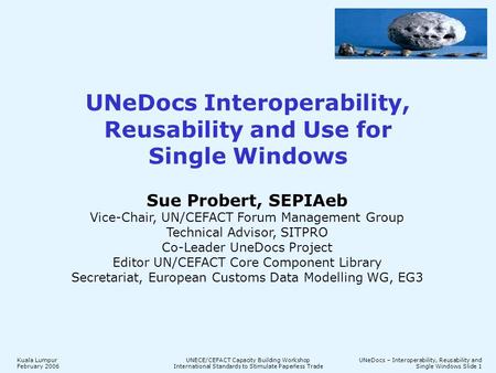 Kuala Lumpur February 2006 UNECE/CEFACT Capacity Building Workshop International Standards to Stimulate Paperless Trade UNeDocs – Interoperability, Reusability.