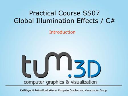 Kai Bürger & Polina Kondratieva – Computer Graphics and Visualization Group computer graphics & visualization Practical Course SS07 Global Illumination.