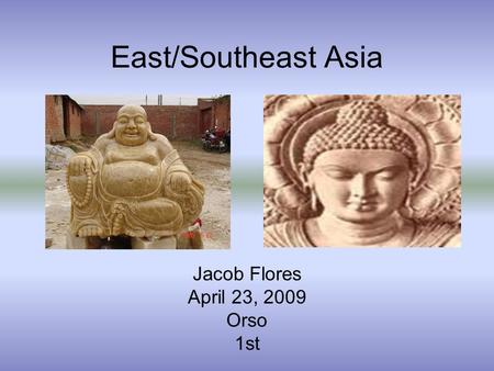 East/Southeast Asia Jacob Flores April 23, 2009 Orso 1st.