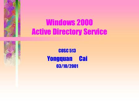 Windows 2000 Active Directory Service COSC 513 Yongquan Cai 03/10/2001.
