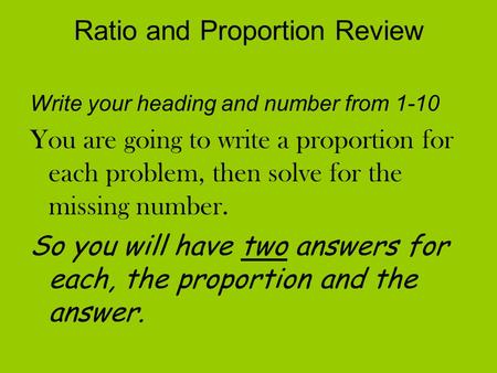 Ratio and Proportion Review Write your heading and number from 1-10 You are going to write a proportion for each problem, then solve for the missing number.