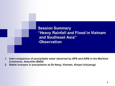 1 Session Summary “Heavy Rainfall and Flood in Vietnam and Southeast Asia” -Observation 1.Inter-comparison of precipitable water observed by GPS and AIRS.