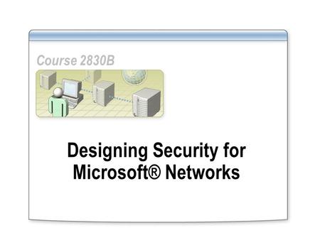 Designing Security for Microsoft® Networks Course 2830B.