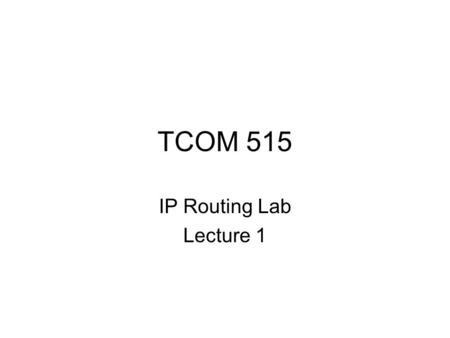 TCOM 515 IP Routing Lab Lecture 1. Class information Instructor: Wei Wu –Lecture and Lab session 2 – Instructor: