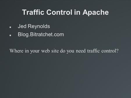 Traffic Control in Apache Jed Reynolds Blog.Bitratchet.com Where in your web site do you need traffic control?