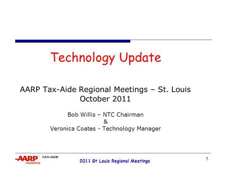 1 2011 St Louis Regional Meetings Technology Update AARP Tax-Aide Regional Meetings – St. Louis October 2011 Bob Willis – NTC Chairman & Veronica Coates.