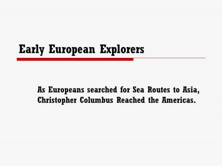 Early European Explorers As Europeans searched for Sea Routes to Asia, Christopher Columbus Reached the Americas.
