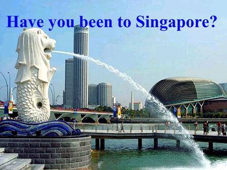 Have you been to Singapore?. Where would you like to go to take a holiday? Why ? take a vacation.