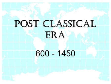 Post Classical Era 600 - 1450.