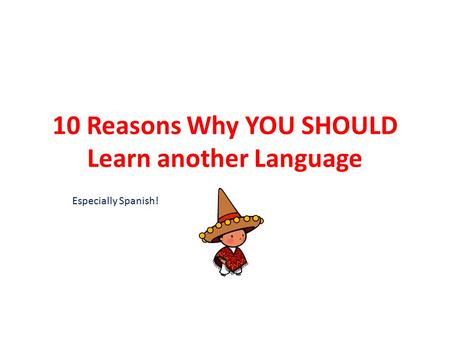 10 Reasons Why YOU SHOULD Learn another Language Especially Spanish!