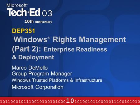DEP351 Windows ® Rights Management (Part 2): Enterprise Readiness & Deployment Marco DeMello Group Program Manager Windows Trusted Platforms & Infrastructure.