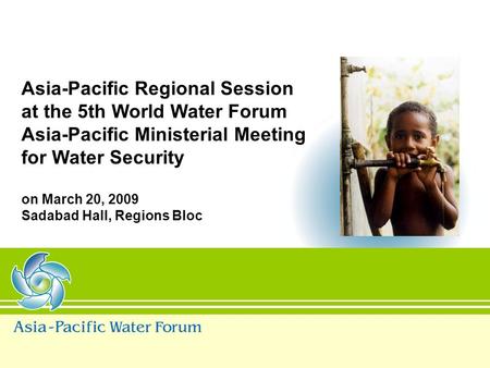 Asia-Pacific Regional Session at the 5th World Water Forum Asia-Pacific Ministerial Meeting for Water Security on March 20, 2009 Sadabad Hall, Regions.