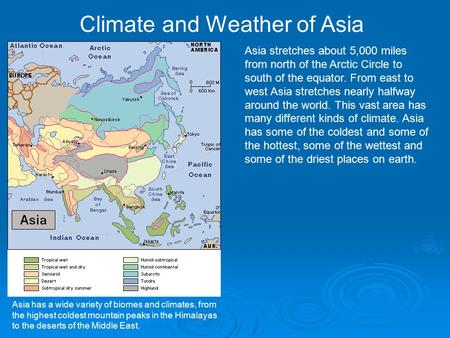 Asia stretches about 5,000 miles from north of the Arctic Circle to south of the equator. From east to west Asia stretches nearly halfway around the world.