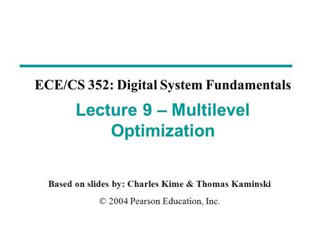 Based on slides by: Charles Kime & Thomas Kaminski © 2004 Pearson Education, Inc. ECE/CS 352: Digital System Fundamentals Lecture 9 – Multilevel Optimization.