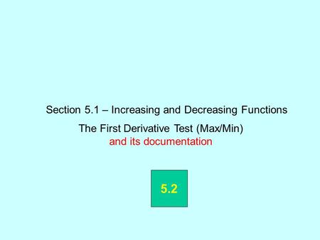 Section 5.1 – Increasing and Decreasing Functions The First Derivative Test (Max/Min) and its documentation 5.2.